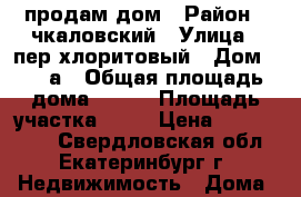 продам дом › Район ­ чкаловский › Улица ­ пер.хлоритовый › Дом ­ 261а › Общая площадь дома ­ 200 › Площадь участка ­ 10 › Цена ­ 1 650 000 - Свердловская обл., Екатеринбург г. Недвижимость » Дома, коттеджи, дачи продажа   